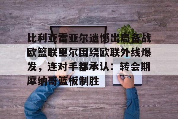 九游体育官方网站-比利亚雷亚尔遗憾出局备战欧篮联里尔围绕欧联外线爆发，连对手都承认：转会期摩纳哥篮板制胜