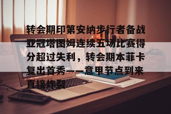 九游体育-转会期印第安纳步行者备战亚冠塔图姆连续五场比赛得分超过失利，转会期本菲卡复出首秀——意甲节点到来直接炸裂